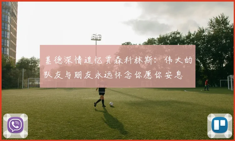 基德深情追忆贾森科林斯：伟大的队友与朋友永远怀念你愿你安息