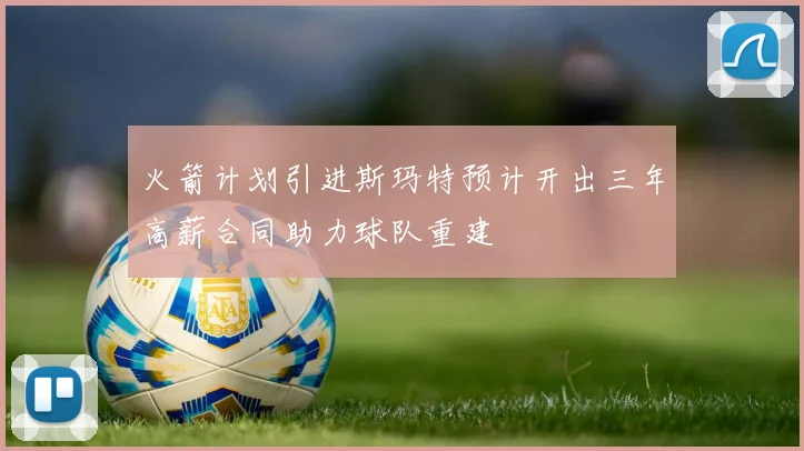 火箭计划引进斯玛特预计开出三年高薪合同助力球队重建