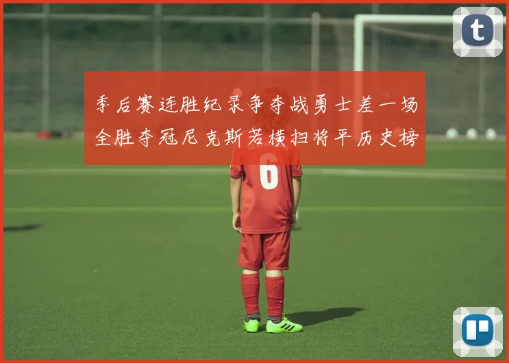 季后赛连胜纪录争夺战勇士差一场全胜夺冠尼克斯若横扫将平历史榜首
