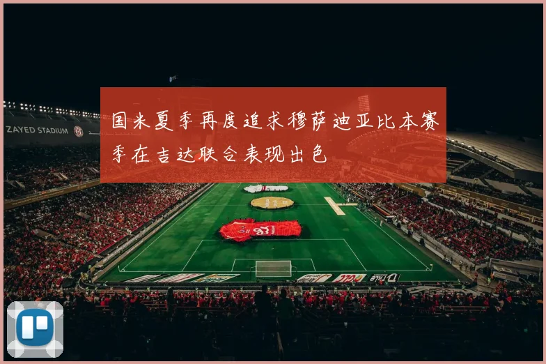国米夏季再度追求穆萨迪亚比本赛季在吉达联合表现出色